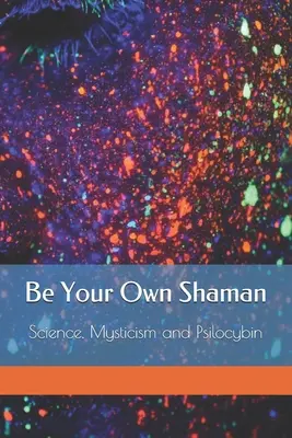 Sei dein eigener Schamane: Wissenschaft, Mystik und Psilocybin - Be Your Own Shaman: Science, Mysticism and Psilocybin