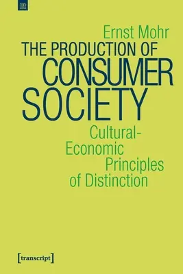 Die Produktion der Konsumgesellschaft: Kulturell-ökonomische Prinzipien der Distinktion - The Production of Consumer Society: Cultural-Economic Principles of Distinction