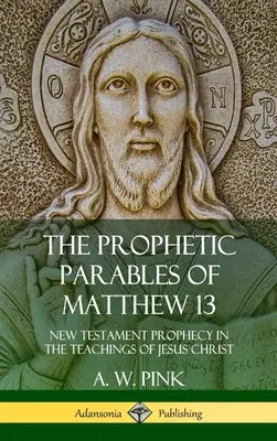 Die prophetischen Gleichnisse von Matthäus 13: Neutestamentliche Prophetie in den Lehren Jesu Christi (Hardcover) - The Prophetic Parables of Matthew 13: New Testament Prophecy in the Teachings of Jesus Christ (Hardcover)