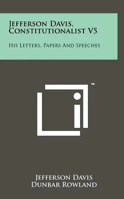 Jefferson Davis, Konstitutionalist V5: Seine Briefe, Papiere und Reden - Jefferson Davis, Constitutionalist V5: His Letters, Papers and Speeches