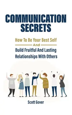 Geheimnisse der Kommunikation: Wie Sie Ihr bestes Selbst sein und fruchtbare und dauerhafte Beziehungen zu anderen aufbauen können - Communication Secrets: How To Be Your Best Self And Build Fruitful And Lasting Relationships With Others