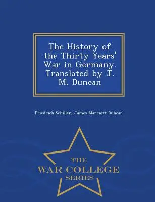 Die Geschichte des Dreißigjährigen Krieges in Deutschland. Übersetzt von J. M. Duncan - War College Series - The History of the Thirty Years' War in Germany. Translated by J. M. Duncan - War College Series