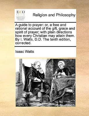 Ein Leitfaden zum Gebet: Oder: Ein freier und vernünftiger Bericht über die Gabe, die Gnade und den Geist des Gebets; mit einfachen Anweisungen, wie jeder Christ beten kann. - A Guide to Prayer: Or, a Free and Rational Account of the Gift, Grace and Spirit of Prayer; With Plain Directions How Every Christian May