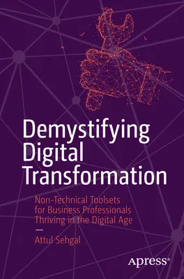 Entmystifizierung der digitalen Transformation: Nicht-technische Toolsets für Geschäftsleute, die im digitalen Zeitalter erfolgreich sind - Demystifying Digital Transformation: Non-Technical Toolsets for Business Professionals Thriving in the Digital Age