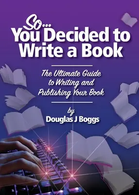 Sie haben also beschlossen, ein Buch zu schreiben: Der ultimative Leitfaden zum Schreiben und Veröffentlichen Ihres Buches - So, You Decided To Write A Book: The Ultimate Guide to Writing and Publishing Your Book