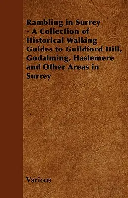 Wandern in Surrey - Eine Sammlung historischer Wanderführer zu Guildford Hill, Godalming, Haslemere und anderen Gebieten in Surrey - Rambling in Surrey - A Collection of Historical Walking Guides to Guildford Hill, Godalming, Haslemere and Other Areas in Surrey