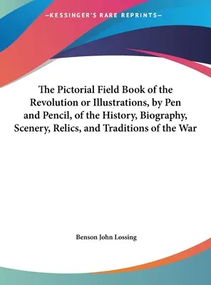 The Pictorial Field Book of the Revolution or Illustrations, by Pen and Pencil, of the History, Biography, Scenery, Relics, and Traditions of the War