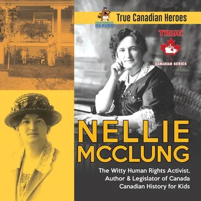 Nellie McClung - Die witzige Menschenrechtsaktivistin, Autorin und Gesetzgeberin Kanadas Kanadische Geschichte für Kinder Wahre kanadische Helden - Nellie McClung - The Witty Human Rights Activist, Author & Legislator of Canada Canadian History for Kids True Canadian Heroes