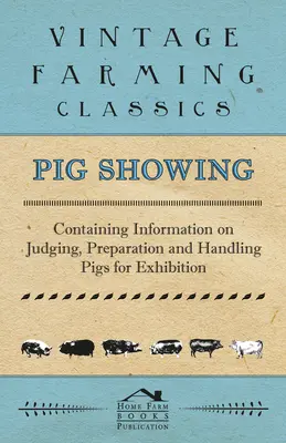 Pig Showing - Enthält Informationen über die Beurteilung, Vorbereitung und Handhabung von Schweinen für Ausstellungen - Pig Showing - Containing Information on Judging, Preparation and Handling Pigs for Exhibition