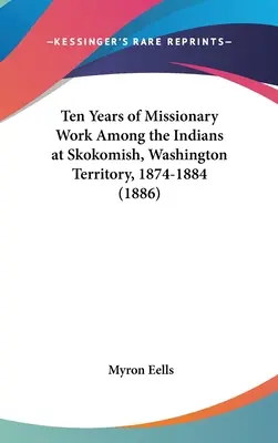 Zehn Jahre Missionsarbeit unter den Indianern von Skokomish, Territorium Washington, 1874-1884 (1886) - Ten Years of Missionary Work Among the Indians at Skokomish, Washington Territory, 1874-1884 (1886)