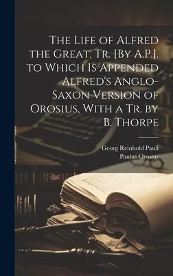 Das Leben Alfreds des Großen, Tr. [von A.P.], dem Alfreds angelsächsische Version des Orosius beigefügt ist, mit einer Tr. von B. Thorpe - The Life of Alfred the Great, Tr. [By A.P.]. to Which Is Appended Alfred's Anglo-Saxon Version of Orosius, With a Tr. by B. Thorpe