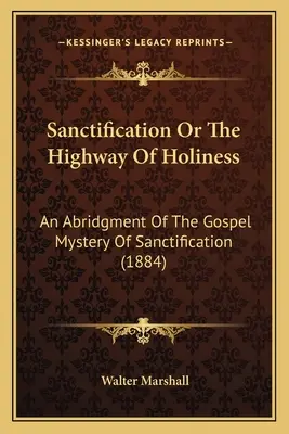 Heiligung oder Der Weg der Heiligkeit: Eine Kurzfassung des Evangeliumsgeheimnisses der Heiligung (1884) - Sanctification Or The Highway Of Holiness: An Abridgment Of The Gospel Mystery Of Sanctification (1884)