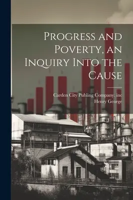 Fortschritt und Armut, eine Untersuchung über die Ursache - Progress and Poverty, an Inquiry Into the Cause