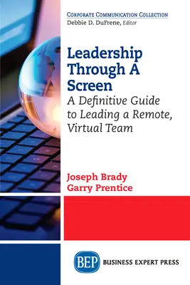 Führung durch einen Bildschirm: Ein definitiver Leitfaden für die Führung eines entfernten, virtuellen Teams - Leadership Through A Screen: A Definitive Guide to Leading a Remote, Virtual Team