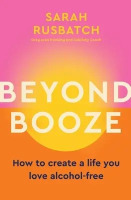 Jenseits des Alkohols: Wie Sie ein Leben ohne Alkohol führen, das Sie lieben - Beyond Booze: How to Create a Life You Love Alcohol-Free