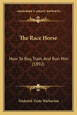 Das Rennpferd: Wie man es kauft, trainiert und laufen lässt (1892) - The Race Horse: How To Buy, Train, And Run Him (1892)