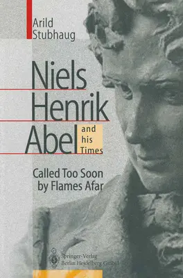 Niels Henrik Abel und seine Zeit: Zu früh von fernen Flammen gerufen - Niels Henrik Abel and His Times: Called Too Soon by Flames Afar