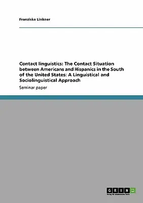Kontaktlinguistik: Die Kontaktsituation zwischen Amerikanern und Hispanics im Süden der Vereinigten Staaten: Eine sprachwissenschaftliche und soziolinguistische - Contact linguistics: The Contact Situation between Americans and Hispanics in the South of the United States: A Linguistical and Sociolingu