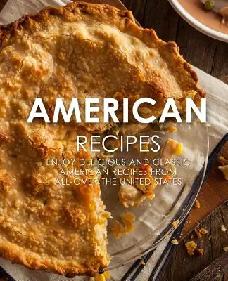 Amerikanische Rezepte: Genießen Sie köstliche und klassische amerikanische Rezepte aus den gesamten Vereinigten Staaten (2. Auflage) - American Recipes: Enjoy Delicious and Classical American Recipes from All-Over the United States (2nd Edition)