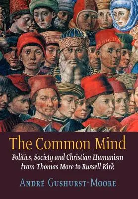 The Common Mind: Politik, Gesellschaft und christlicher Humanismus von Thomas More bis Russell Kirk - The Common Mind: Politics, Society and Christian Humanism from Thomas More to Russell Kirk