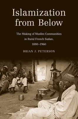 Islamisierung von unten: Die Entstehung muslimischer Gemeinschaften im ländlichen französischen Sudan, 1880-1960 - Islamization from Below: The Making of Muslim Communities in Rural French Sudan, 1880-1960