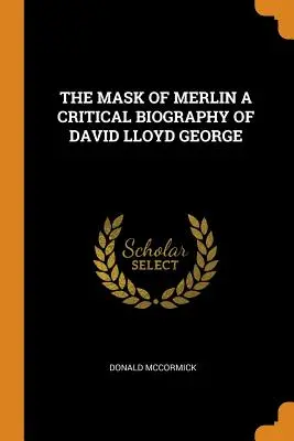 Die Maske des Merlin - eine kritische Biographie von David Lloyd George - The Mask of Merlin a Critical Biography of David Lloyd George