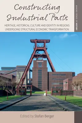 Die Konstruktion industrieller Vergangenheiten: Erbe, Geschichtskultur und Identität in Regionen im wirtschaftlichen Strukturwandel - Constructing Industrial Pasts: Heritage, Historical Culture and Identity in Regions Undergoing Structural Economic Transformation