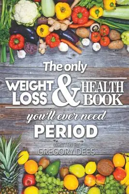Das einzige Buch über Gewichtsabnahme und Gesundheit, das Sie jemals brauchen werden Zeitraum - The Only Weight Loss and Health Book You'll Ever Need Period