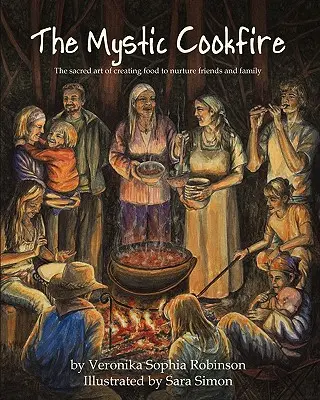 Das mystische Kochfeuer: Die heilige Kunst, Essen zu kreieren, um Freunde und Familie zu nähren - The Mystic Cookfire: The Sacred Art of Creating Food to Nurture Friends and Family