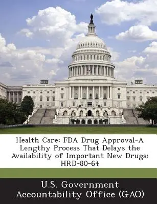 Gesundheitsversorgung: FDA-Arzneimittelzulassung - Ein langwieriger Prozess, der die Verfügbarkeit wichtiger neuer Medikamente verzögert: Hrd-80-64 - Health Care: FDA Drug Approval-A Lengthy Process That Delays the Availability of Important New Drugs: Hrd-80-64