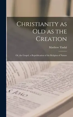 Das Christentum so alt wie die Schöpfung: Oder, das Evangelium, eine Replik der Religion der Natur - Christianity as old as the Creation: Or, the Gospel, a Republication of the Religion of Nature