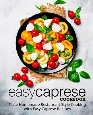 Einfaches Caprese-Kochbuch: Probieren Sie die hausgemachte Küche im Restaurantstil mit einfachen Caprese-Rezepten (2. Auflage) - Easy Caprese Cookbook: Taste Homemade Restaurant Style Cooking with Easy Caprese Recipes (2nd Edition)