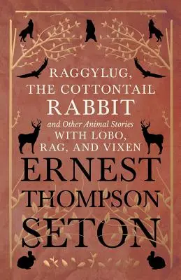 Raggylug, das Kaninchen Cottontail und andere Tiergeschichten mit Lobo, Rag und Vixen - Raggylug, The Cottontail Rabbit and Other Animal Stories with Lobo, Rag, and Vixen