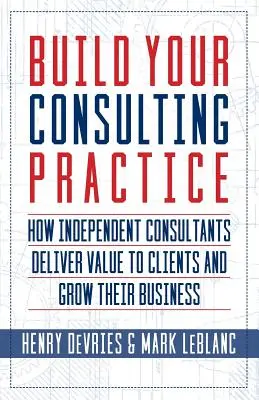 Bauen Sie Ihre Beratungspraxis auf: Wie unabhängige Berater ihren Kunden einen Mehrwert bieten und ihr Geschäft ausbauen - Build Your Consulting Practice: How Independent Consultants Deliver Value to Clients and Grow Their Business