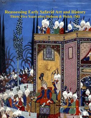 Eine Neubewertung der frühen safawidischen Kunst und Geschichte, fünfunddreißig Jahre nach Dickson & Welch 1981 - Reassessing Early Safavid Art and History, Thirty Five Years after Dickson & Welch 1981