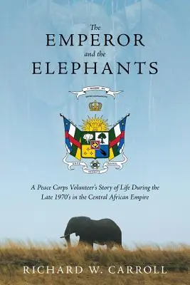 Der Kaiser und die Elefanten: Die Geschichte eines Friedenskorps-Freiwilligen über das Leben in den späten 1970er Jahren im Zentralafrikanischen Reich - The Emperor and the Elephants: A Peace Corps Volunteer's Story of Life During the Late 1970s in the Central African Empire