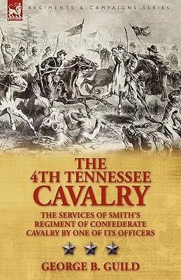 Die 4. Tennessee-Kavallerie: Die Verdienste von Smiths Regiment der konföderierten Kavallerie durch einen ihrer Offiziere - The 4th Tennessee Cavalry: the Services of Smith's Regiment of Confederate Cavalry by One of its Officers