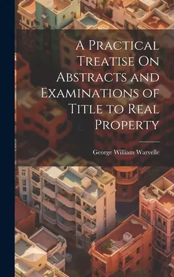 Eine praktische Abhandlung über Auszüge und Prüfungen von Eigentumsrechten an Grundstücken - A Practical Treatise On Abstracts and Examinations of Title to Real Property