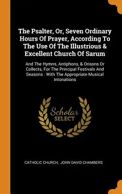 Der Psalter, Oder, Sieben Gewöhnliche Gebetsstunden, Nach Dem Gebrauch Der Erlauchten & Ausgezeichneten Kirche Von Sarum: Und Die Hymnen, Antiphonen, & Oris - The Psalter, Or, Seven Ordinary Hours Of Prayer, According To The Use Of The Illustrious & Excellent Church Of Sarum: And The Hymns, Antiphons, & Oris