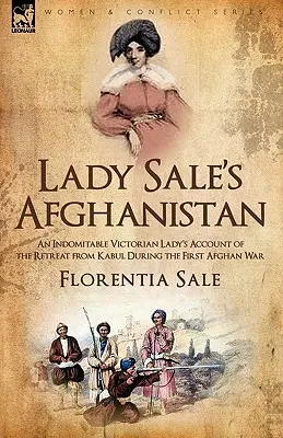 Lady Sale's Afghanistan: Der Bericht einer unbeugsamen viktorianischen Dame über den Rückzug aus Kabul während des Ersten Afghanischen Krieges - Lady Sale's Afghanistan: An Indomitable Victorian Lady's Account of the Retreat from Kabul During the First Afghan War