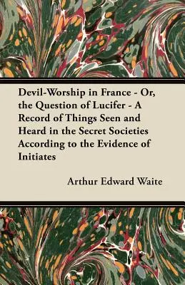 Teufelsanbetung in Frankreich - Oder die Frage nach Luzifer - Eine Aufzeichnung der in den Geheimgesellschaften gesehenen und gehörten Dinge nach dem Zeugnis der Eingeweihten - Devil-Worship in France - Or, the Question of Lucifer - A Record of Things Seen and Heard in the Secret Societies According to the Evidence of Initiat