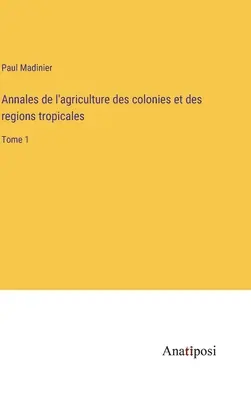 Annales de l'agriculture des colonies et des régions tropicales: Band 1 - Annales de l'agriculture des colonies et des regions tropicales: Tome 1