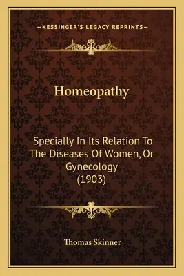 Homöopathie: Speziell in ihrer Beziehung zu den Krankheiten der Frauen, oder Gynäkologie (1903) - Homeopathy: Specially In Its Relation To The Diseases Of Women, Or Gynecology (1903)