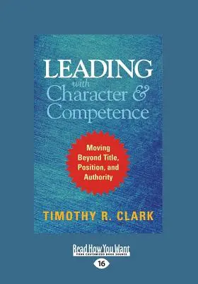 Führen mit Charakter und Kompetenz: Jenseits von Titel, Position und Autorität (Großdruck 16pt) - Leading with Character and Competence: Moving Beyond Title, Position, and Authority (Large Print 16pt)