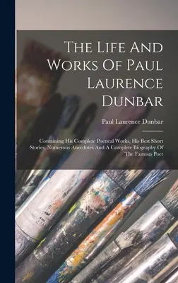 Das Leben und die Werke von Paul Laurence Dunbar: Enthält seine vollständigen poetischen Werke, seine besten Kurzgeschichten, zahlreiche Anekdoten und eine vollständige Biographie - The Life And Works Of Paul Laurence Dunbar: Containing His Complete Poetical Works, His Best Short Stories, Numerous Anecdotes And A Complete Biograph