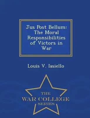 Jus Post Bellum: Die moralische Verantwortung des Siegers im Krieg - War College Series - Jus Post Bellum: The Moral Responsibilities of Victors in War - War College Series