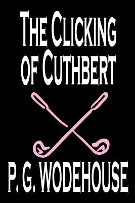 The Clicking of Cuthbert von P. G. Wodehouse, Belletristik, Literarisch, Kurzgeschichten - The Clicking of Cuthbert by P. G. Wodehouse, Fiction, Literary, Short Stories