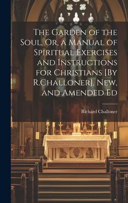 Der Garten der Seele, oder, ein Handbuch geistlicher Übungen und Anweisungen für Christen [von R. Challoner]. Neue und geänderte Ausgabe - The Garden of the Soul, Or, a Manual of Spiritual Exercises and Instructions for Christians [By R.Challoner]. New, and Amended Ed