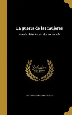 La guerra de las mujeres: Novela histrica escrita en francs