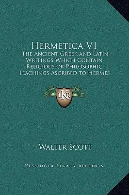 Hermetica V1: Die alten griechischen und lateinischen Schriften, die religiöse oder philosophische Lehren enthalten, die Hermes Trismegistus zugeschrieben werden - Hermetica V1: The Ancient Greek and Latin Writings Which Contain Religious or Philosophic Teachings Ascribed to Hermes Trismegistus